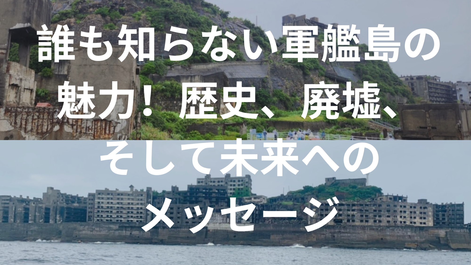 誰も知らない軍艦島の魅力！歴史、廃墟、そして未来へのメッセージ