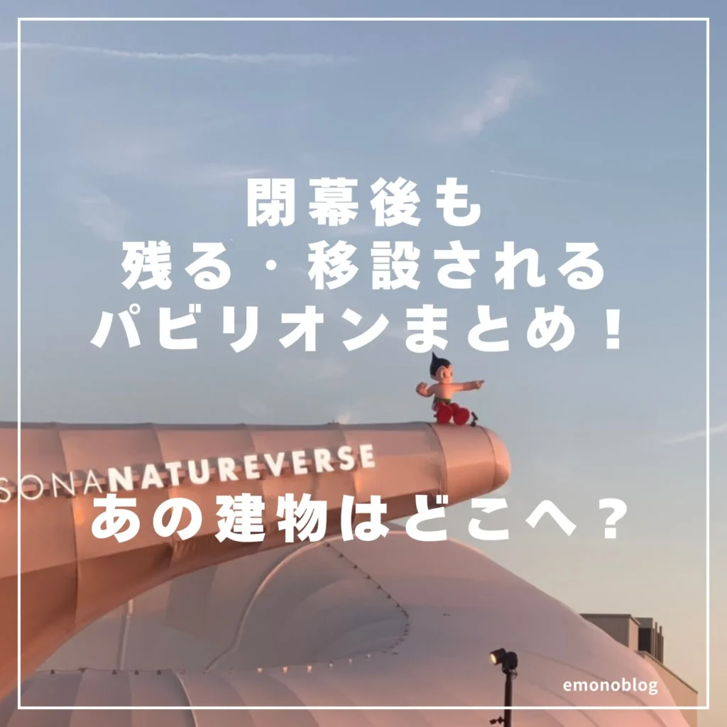 【2025大阪・関西万博】閉幕後も残る・移設されるパビリオンまとめ！あの建物はどこへ？